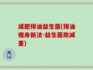 减肥排油益生菌(排油瘦身新法-益生菌助减重)
