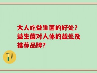 大人吃益生菌的好处？益生菌对人体的益处及推荐品牌？