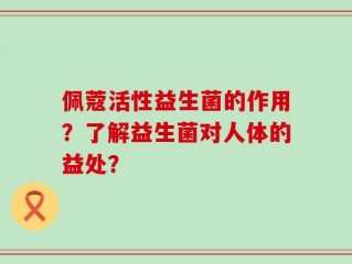 佩蔻活性益生菌的作用？了解益生菌对人体的益处？