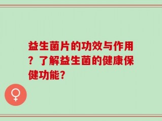 益生菌片的功效与作用？了解益生菌的健康保健功能？