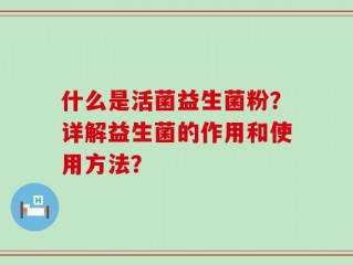 什么是活菌益生菌粉？详解益生菌的作用和使用方法？