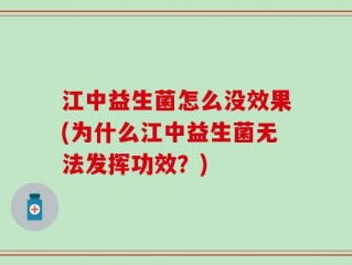 江中益生菌怎么没效果(为什么江中益生菌无法发挥功效？)