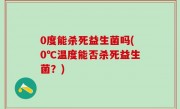 0度能杀死益生菌吗(0℃温度能否杀死益生菌？)