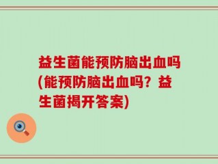 益生菌能预防脑出血吗(能预防脑出血吗？益生菌揭开答案)