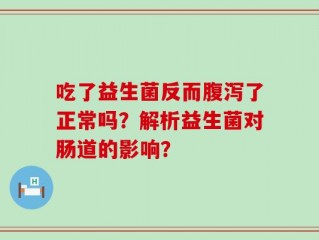 吃了益生菌反而腹泻了正常吗？解析益生菌对肠道的影响？