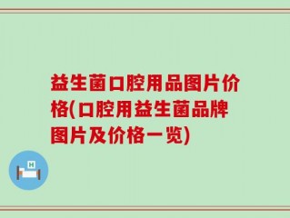 益生菌口腔用品图片价格(口腔用益生菌品牌图片及价格一览)