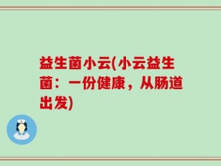 益生菌小云(小云益生菌：一份健康，从肠道出发)
