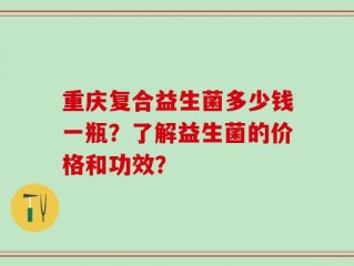 重庆复合益生菌多少钱一瓶？了解益生菌的价格和功效？