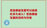 思连康益生菌可以连续吃多久成人？思连康益生菌的功效与作用