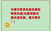 大便次数多吃益生菌后明显改善(改善排便问题吃益生菌，重大提升！)