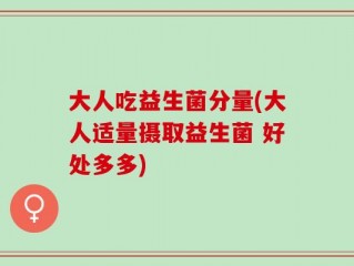 大人吃益生菌分量(大人适量摄取益生菌 好处多多)