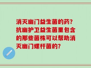消灭幽门益生菌的药？抗幽护卫益生菌里包含的那些菌株可以帮助消灭幽门螺杆菌的？