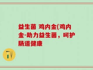 益生菌 鸡内金(鸡内金-助力益生菌，呵护肠道健康