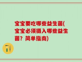 宝宝要吃哪些益生菌(宝宝必须摄入哪些益生菌？简单指南)
