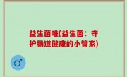 益生菌唯(益生菌：守护肠道健康的小管家)