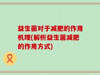 益生菌对于减肥的作用机理(解析益生菌减肥的作用方式)