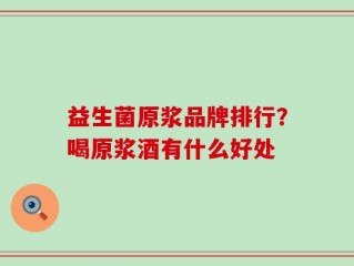 益生菌原浆品牌排行？喝原浆酒有什么好处