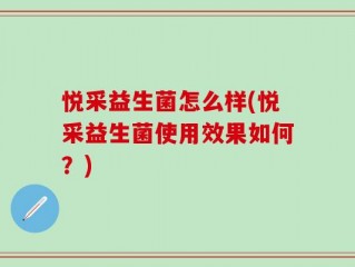 悦采益生菌怎么样(悦采益生菌使用效果如何？)
