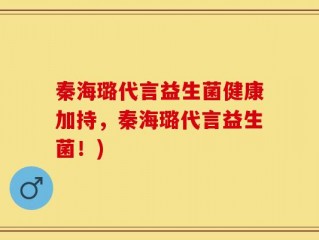 秦海璐代言益生菌健康加持，秦海璐代言益生菌！)