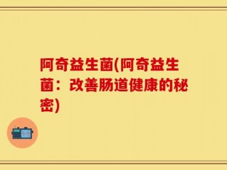 阿奇益生菌(阿奇益生菌：改善肠道健康的秘密)