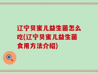 辽宁贝蜜儿益生菌怎么吃(辽宁贝蜜儿益生菌食用方法介绍)