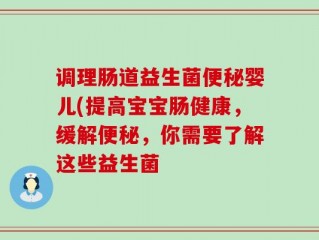 调理肠道益生菌便秘婴儿(提高宝宝肠健康，缓解便秘，你需要了解这些益生菌