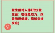 益生菌对人体好处(益生菌：增强免疫力、改善肠道健康、降低炎症反应)