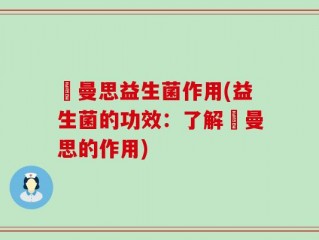 紐曼思益生菌作用(益生菌的功效：了解紐曼思的作用)