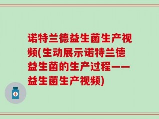 诺特兰德益生菌生产视频(生动展示诺特兰德益生菌的生产过程——益生菌生产视频)