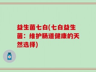 益生菌七白(七白益生菌：维护肠道健康的天然选择)