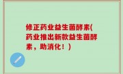 修正药业益生菌酵素(药业推出新款益生菌酵素，助消化！)