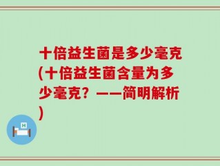 十倍益生菌是多少毫克(十倍益生菌含量为多少毫克？——简明解析)