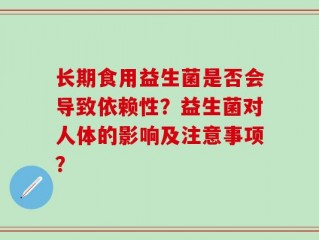 长期食用益生菌是否会导致依赖性？益生菌对人体的影响及注意事项？