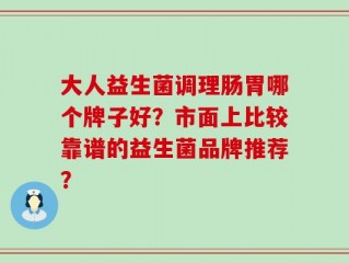 大人益生菌调理肠胃哪个牌子好？市面上比较靠谱的益生菌品牌推荐？
