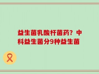 益生菌乳酸杆菌药？中科益生菌分9种益生菌