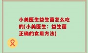 小美医生益生菌怎么吃的(小美医生：益生菌正确的食用方法)