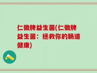 仁徽牌益生菌(仁徽牌益生菌：拯救你的肠道健康)
