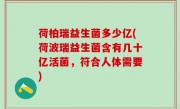 荷柏瑞益生菌多少亿(荷波瑞益生菌含有几十亿活菌，符合人体需要)