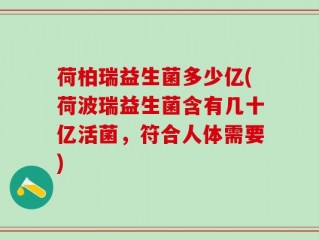 荷柏瑞益生菌多少亿(荷波瑞益生菌含有几十亿活菌，符合人体需要)