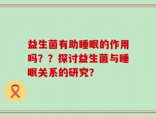 益生菌有助睡眠的作用吗？？探讨益生菌与睡眠关系的研究？