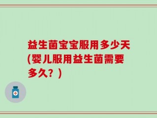 益生菌宝宝服用多少天(婴儿服用益生菌需要多久？)