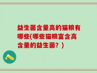 益生菌含量高的猫粮有哪些(哪些猫粮富含高含量的益生菌？)