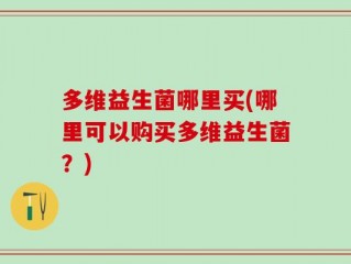 多维益生菌哪里买(哪里可以购买多维益生菌？)