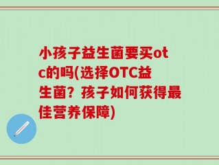 小孩子益生菌要买otc的吗(选择OTC益生菌？孩子如何获得最佳营养保障)