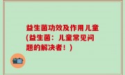 益生菌功效及作用儿童(益生菌：儿童常见问题的解决者！)