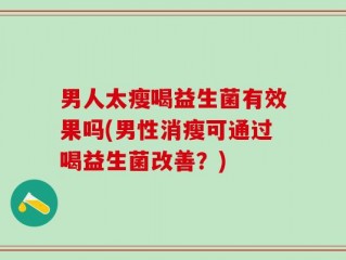 男人太瘦喝益生菌有效果吗(男性消瘦可通过喝益生菌改善？)