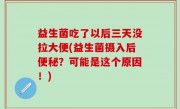 益生菌吃了以后三天没拉大便(益生菌摄入后便秘？可能是这个原因！)