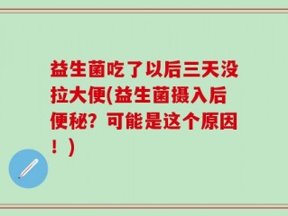 益生菌吃了以后三天没拉大便(益生菌摄入后便秘？可能是这个原因！)
