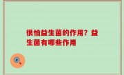 很怕益生菌的作用？益生菌有哪些作用