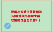 德国小熊益生菌软糖怎么样(德国小熊益生菌软糖的口感怎么样？)